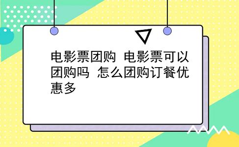 电影票团购 电影票可以团购吗？怎么团购订餐优惠多？插图