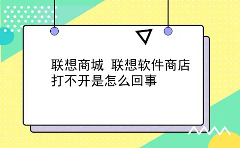 联想商城 联想软件商店打不开是怎么回事？插图