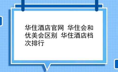 华住酒店官网 华住会和优美会区别？华住酒店档次排行？插图