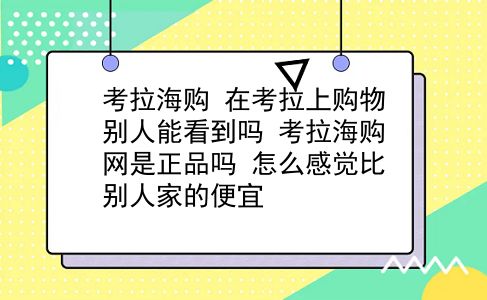 考拉海购 在考拉上购物别人能看到吗？考拉海购网是正品吗？怎么感觉比别人家的便宜？插图