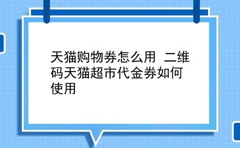 天猫购物券怎么用 二维码天猫超市代金券如何使用？插图