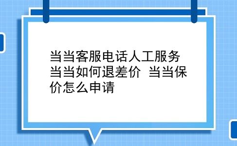 当当客服电话人工服务 当当如何退差价？当当保价怎么申请？插图