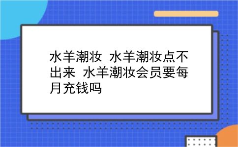 水羊潮妆 水羊潮妆点不出来？水羊潮妆会员要每月充钱吗？插图