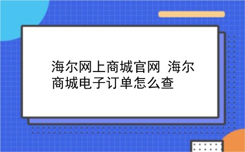 海尔网上商城官网 海尔商城电子订单怎么查？插图