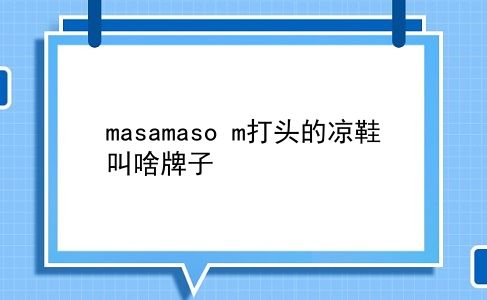 masamaso m打头的凉鞋叫啥牌子？插图