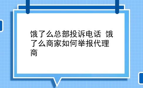 饿了么总部投诉电话 饿了么商家如何举报代理商？插图