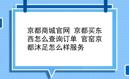 京都商城官网 京都买东西怎么查询订单？官窑京都沐足怎么样服务？插图