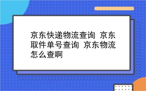 京东快递物流查询 京东取件单号查询？京东物流怎么查啊？插图