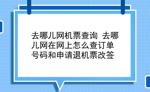 去哪儿网机票查询 去哪儿网在网上怎么查订单号码和申请退机票改签？插图