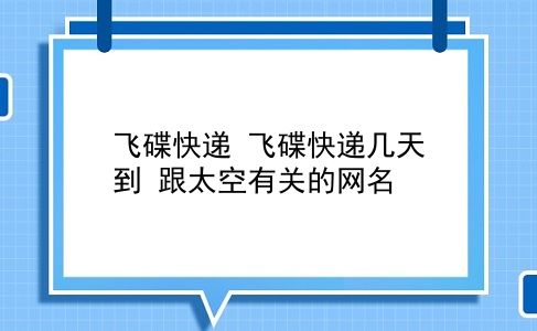 飞碟快递 飞碟快递几天到？跟太空有关的网名？插图