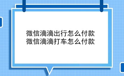 微信滴滴出行怎么付款 微信滴滴打车怎么付款？插图