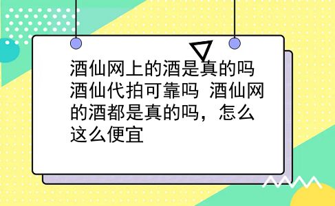 酒仙网上的酒是真的吗 酒仙代拍可靠吗？酒仙网的酒都是真的吗，怎么这么便宜？插图