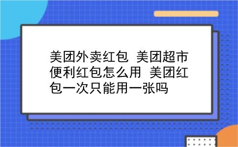 美团外卖红包 美团超市便利红包怎么用？美团红包一次只能用一张吗？插图