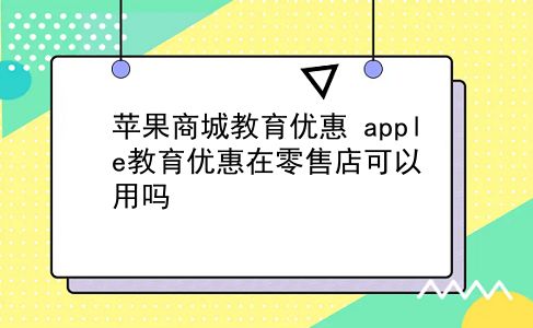 苹果商城教育优惠 apple教育优惠在零售店可以用吗？插图