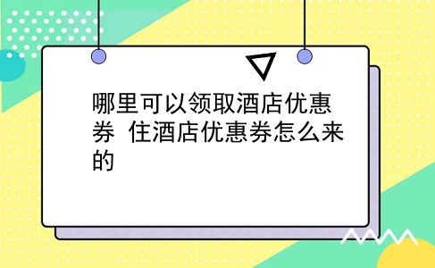 哪里可以领取酒店优惠券 住酒店优惠券怎么来的插图