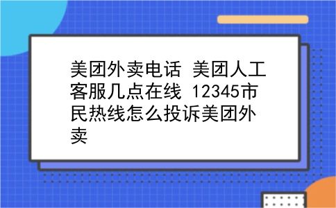 美团外卖电话 美团人工客服几点在线？12345市民热线怎么投诉美团外卖？插图