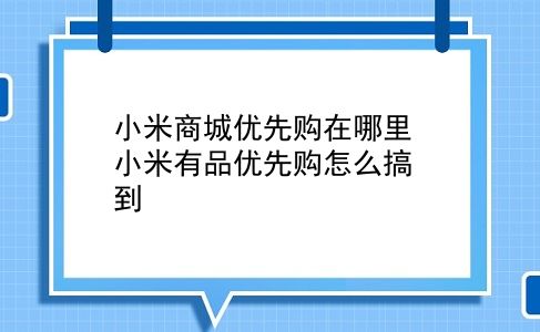 小米商城优先购在哪里 小米有品优先购怎么搞到？插图