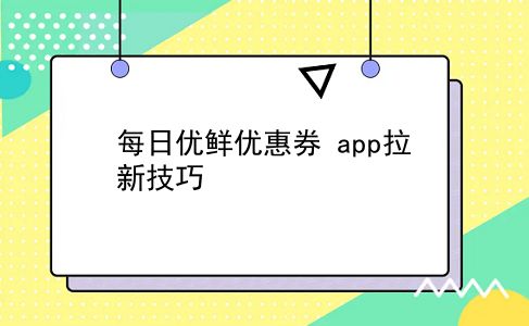 每日优鲜优惠券 app拉新技巧？插图