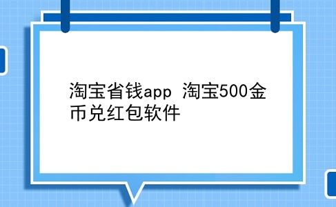 淘宝省钱app 淘宝500金币兑红包软件？插图