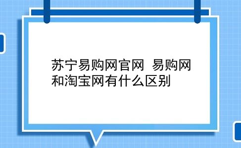 苏宁易购网官网 易购网和淘宝网有什么区别？插图