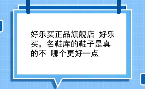 好乐买正品旗舰店 好乐买，名鞋库的鞋子是真的不？哪个更好一点？插图