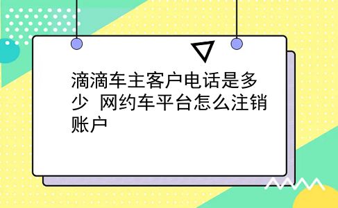 滴滴车主客户电话是多少 网约车平台怎么注销账户？插图