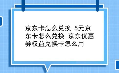 京东卡怎么兑换 5元京东卡怎么兑换？京东优惠券权益兑换卡怎么用？插图