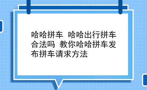 哈哈拼车 哈哈出行拼车合法吗？教你哈哈拼车发布拼车请求方法？插图