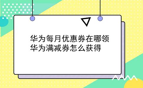 华为每月优惠券在哪领 华为满减券怎么获得？插图