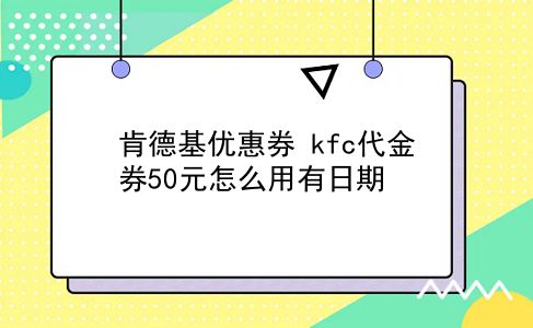 肯德基优惠券 kfc代金券50元怎么用有日期？插图