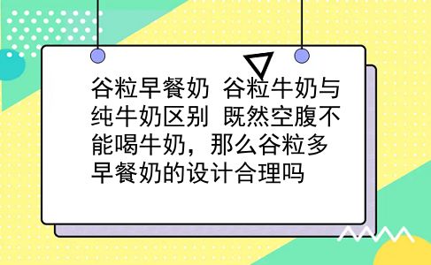 谷粒早餐奶 谷粒牛奶与纯牛奶区别？既然空腹不能喝牛奶，那么谷粒多早餐奶的设计合理吗？插图