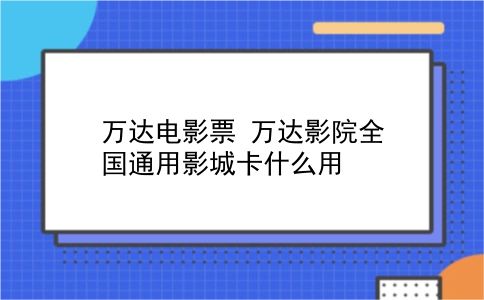 万达电影票 万达影院全国通用影城卡什么用？插图