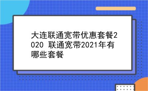 大连联通宽带优惠套餐2020 联通宽带2021年有哪些套餐？插图