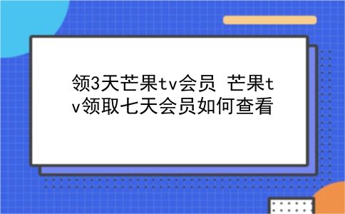 领3天芒果tv会员 芒果tv领取七天会员如何查看？插图