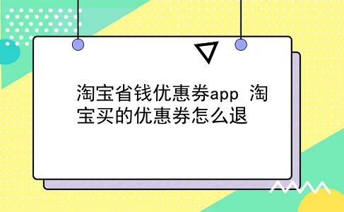 淘宝省钱优惠券app 淘宝买的优惠券怎么退？插图