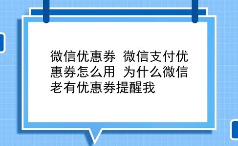 微信优惠券 微信支付优惠券怎么用？为什么微信老有优惠券提醒我？插图