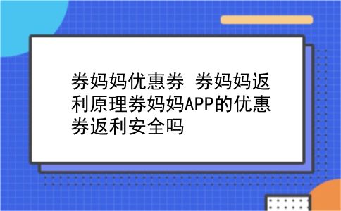 券妈妈优惠券 券妈妈返利原理券妈妈APP的优惠券返利安全吗？插图