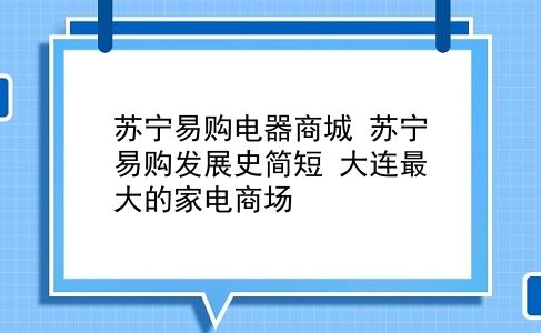 苏宁易购电器商城 苏宁易购发展史简短？大连最大的家电商场？插图