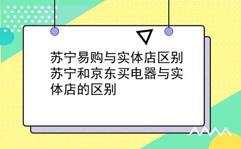 苏宁易购与实体店区别 苏宁和京东买电器与实体店的区别？插图