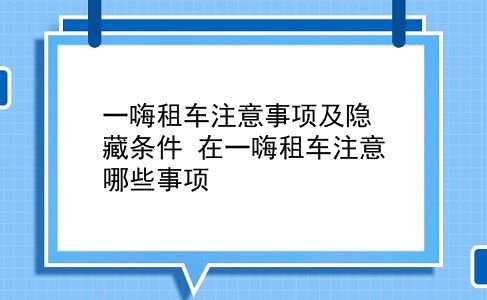 一嗨租车注意事项及隐藏条件 在一嗨租车注意哪些事项？插图