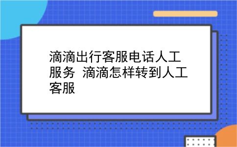 滴滴出行客服电话人工服务 滴滴怎样转到人工客服？插图