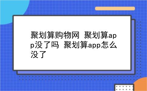 聚划算购物网 聚划算app没了吗？聚划算app怎么没了？插图