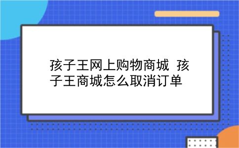 孩子王网上购物商城 孩子王商城怎么取消订单？插图