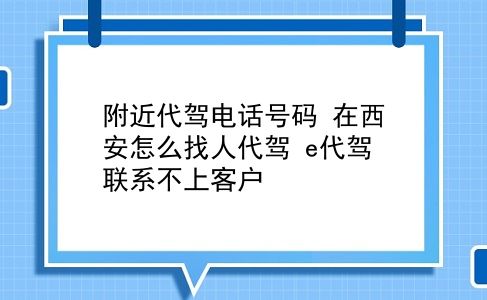 附近代驾电话号码 在西安怎么找人代驾？e代驾联系不上客户？插图