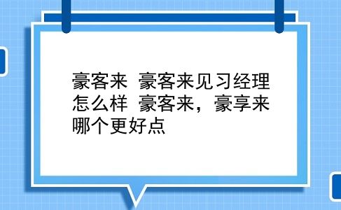 豪客来 豪客来见习经理怎么样？豪客来，豪享来哪个更好点？插图