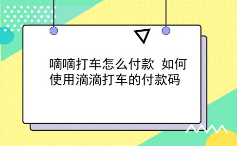 嘀嘀打车怎么付款 如何使用滴滴打车的付款码？插图