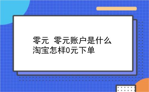 零元 零元账户是什么？淘宝怎样0元下单？插图