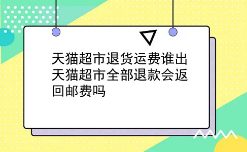 天猫超市退货运费谁出 天猫超市全部退款会返回邮费吗？插图