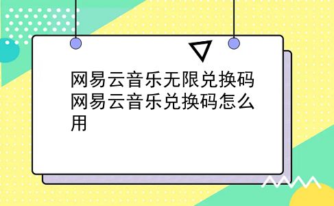 网易云音乐无限兑换码 网易云音乐兑换码怎么用？插图