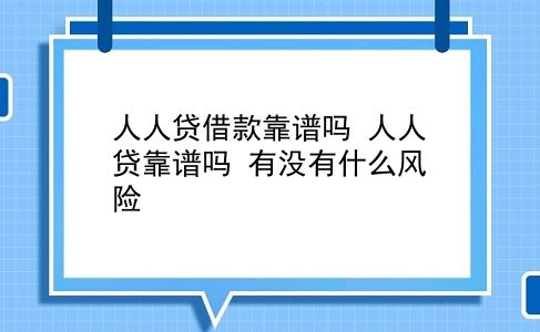 人人贷借款靠谱吗 人人贷靠谱吗？有没有什么风险？插图